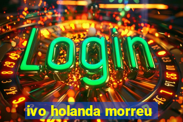 ivo holanda morreu